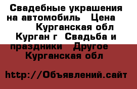 Свадебные украшения на автомобиль › Цена ­ 1 000 - Курганская обл., Курган г. Свадьба и праздники » Другое   . Курганская обл.